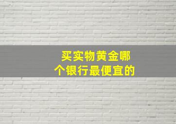 买实物黄金哪个银行最便宜的