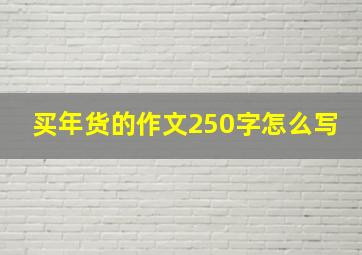 买年货的作文250字怎么写