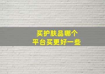 买护肤品哪个平台买更好一些