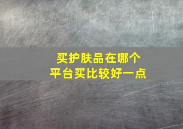 买护肤品在哪个平台买比较好一点