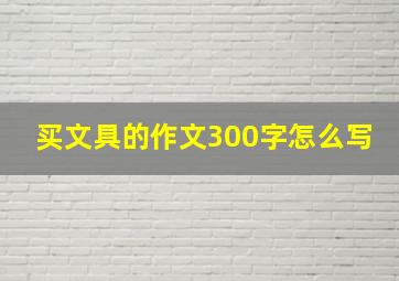 买文具的作文300字怎么写