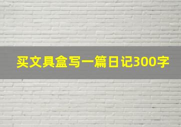 买文具盒写一篇日记300字