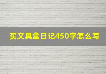 买文具盒日记450字怎么写