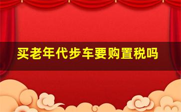 买老年代步车要购置税吗