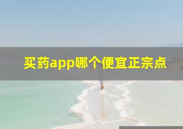 买药app哪个便宜正宗点