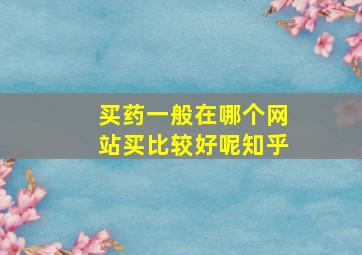 买药一般在哪个网站买比较好呢知乎