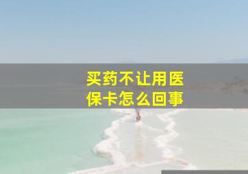 买药不让用医保卡怎么回事