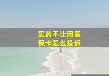 买药不让用医保卡怎么投诉