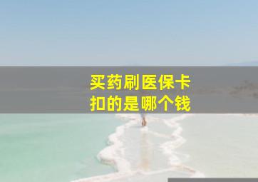 买药刷医保卡扣的是哪个钱