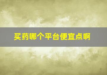 买药哪个平台便宜点啊