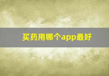 买药用哪个app最好