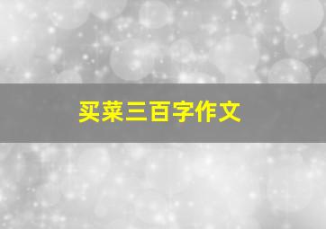 买菜三百字作文