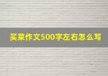 买菜作文500字左右怎么写