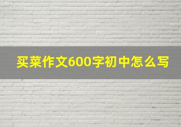 买菜作文600字初中怎么写