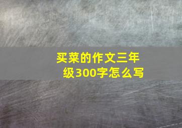 买菜的作文三年级300字怎么写