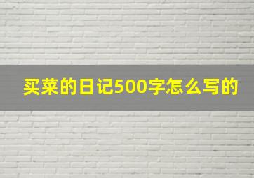 买菜的日记500字怎么写的