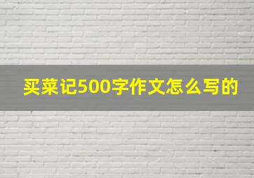 买菜记500字作文怎么写的