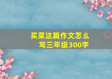 买菜这篇作文怎么写三年级300字