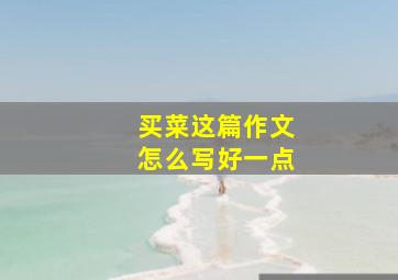 买菜这篇作文怎么写好一点