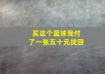 买这个篮球我付了一张五十元找回