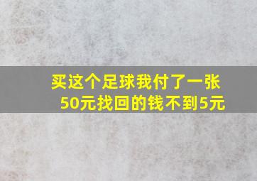 买这个足球我付了一张50元找回的钱不到5元