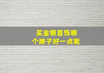 买金银首饰哪个牌子好一点呢