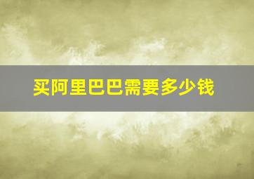 买阿里巴巴需要多少钱