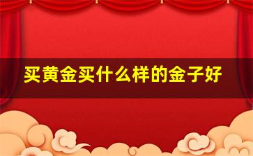 买黄金买什么样的金子好