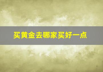 买黄金去哪家买好一点