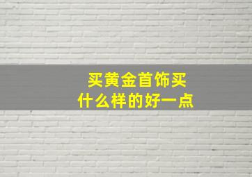 买黄金首饰买什么样的好一点