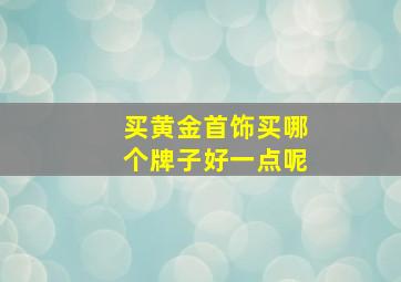 买黄金首饰买哪个牌子好一点呢