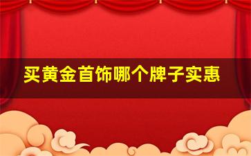 买黄金首饰哪个牌子实惠