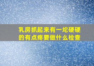 乳房抓起来有一坨硬硬的有点疼要做什么检查