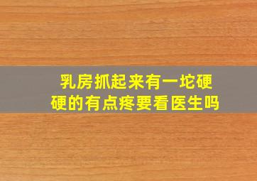 乳房抓起来有一坨硬硬的有点疼要看医生吗