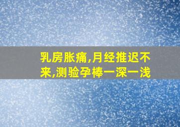 乳房胀痛,月经推迟不来,测验孕棒一深一浅