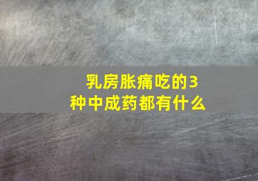 乳房胀痛吃的3种中成药都有什么