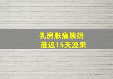 乳房胀痛姨妈推迟15天没来