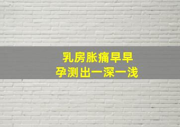 乳房胀痛早早孕测出一深一浅