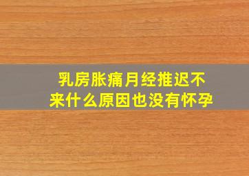 乳房胀痛月经推迟不来什么原因也没有怀孕