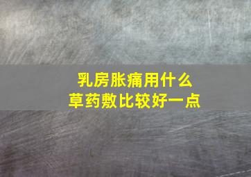 乳房胀痛用什么草药敷比较好一点