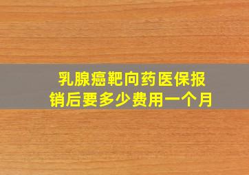 乳腺癌靶向药医保报销后要多少费用一个月