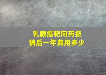 乳腺癌靶向药报销后一年费用多少