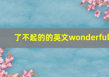 了不起的的英文wonderful