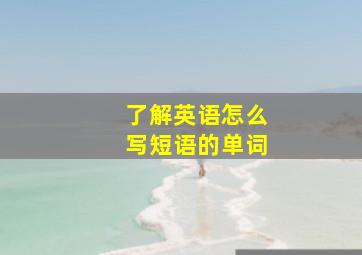 了解英语怎么写短语的单词