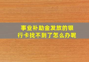 事业补助金发放的银行卡找不到了怎么办呢