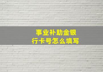 事业补助金银行卡号怎么填写