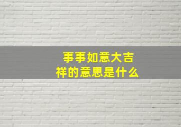 事事如意大吉祥的意思是什么