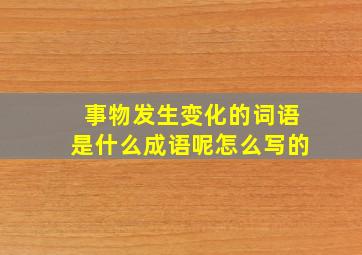 事物发生变化的词语是什么成语呢怎么写的