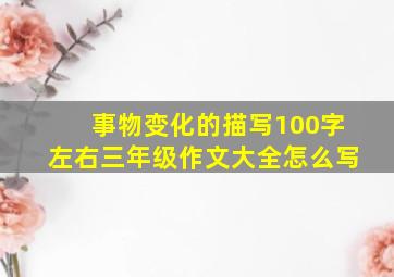 事物变化的描写100字左右三年级作文大全怎么写