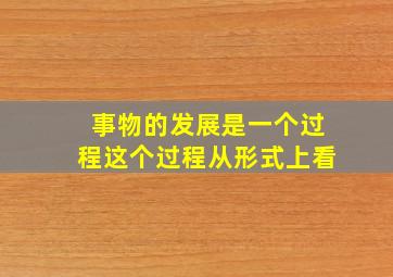 事物的发展是一个过程这个过程从形式上看